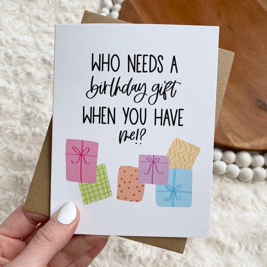 Who Needs a Birthday Gift When You Have Me Greeting Card