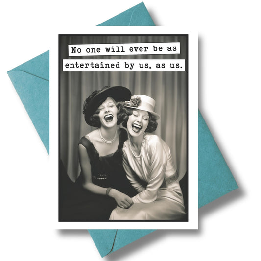 No One Will Ever Be As Entertained By Us, As Us Greeting Card